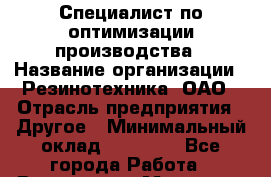 Специалист по оптимизации производства › Название организации ­ Резинотехника, ОАО › Отрасль предприятия ­ Другое › Минимальный оклад ­ 13 000 - Все города Работа » Вакансии   . Мордовия респ.